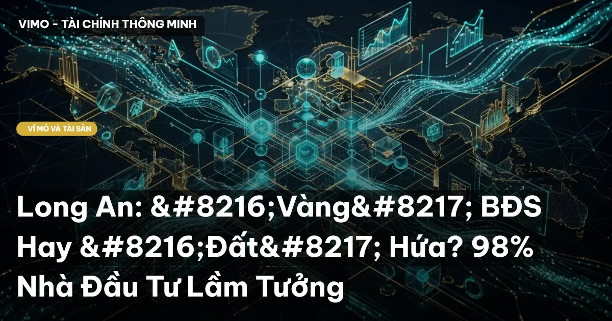 Long An: 'Vàng' BĐS Hay 'Đất' Hứa? 98% Nhà Đầu Tư Lầm Tưởng