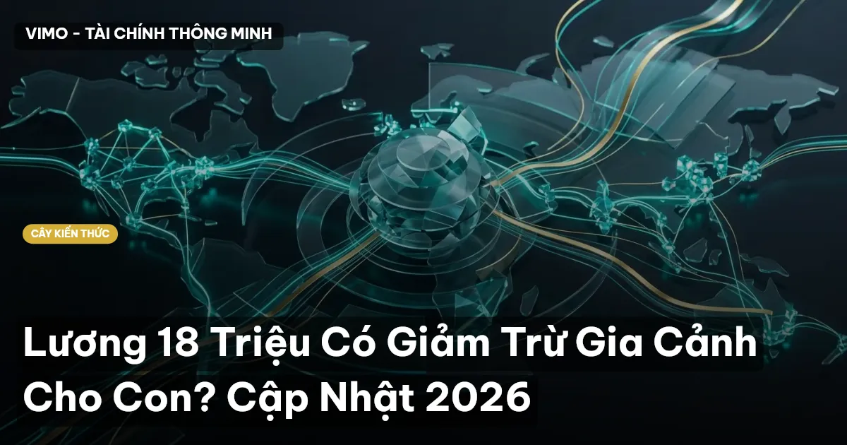 Lương 18 Triệu Có Giảm Trừ Gia Cảnh Cho Con? Cập Nhật 2026