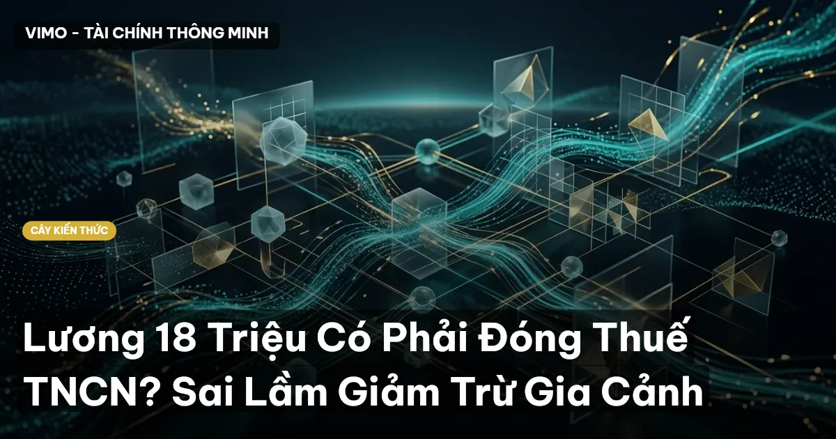 Lương 18 Triệu Có Phải Đóng Thuế TNCN? Sai Lầm Giảm Trừ Gia Cảnh