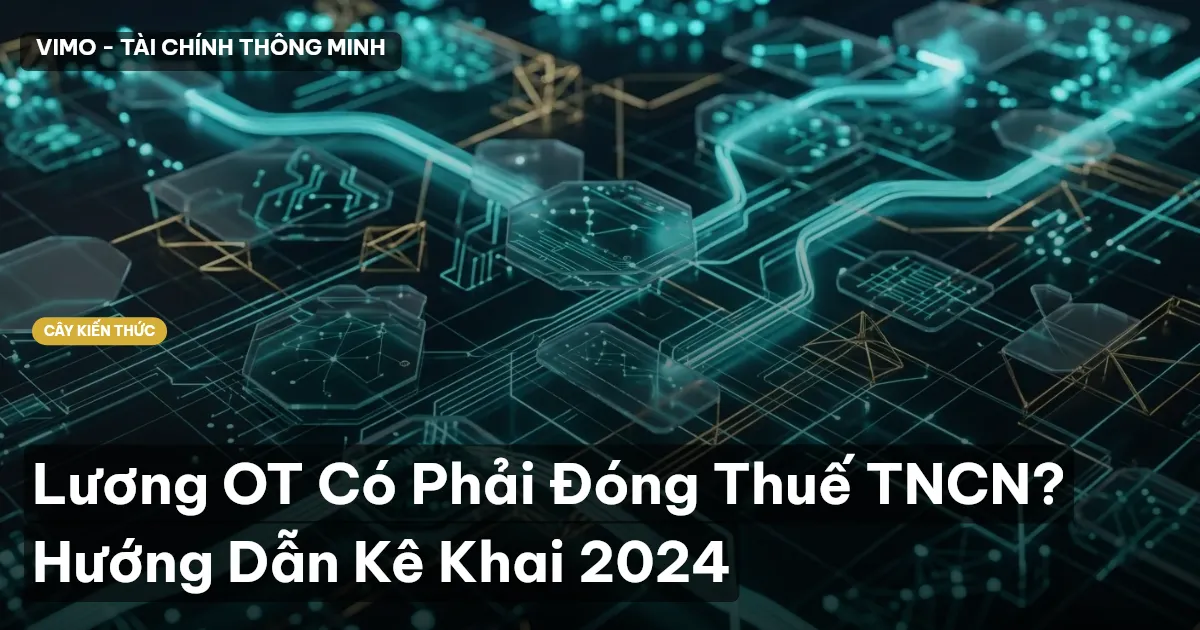 Lương OT Có Phải Đóng Thuế TNCN? Hướng Dẫn Kê Khai 2024
