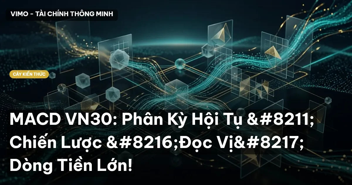 MACD VN30: Phân Kỳ Hội Tụ – Chiến Lược ‘Đọc Vị’ Dòng Tiền Lớn!