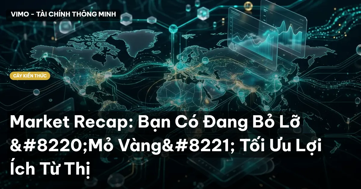 Market Recap: Bạn Có Đang Bỏ Lỡ “Mỏ Vàng” Tối Ưu Lợi Ích Từ Thị