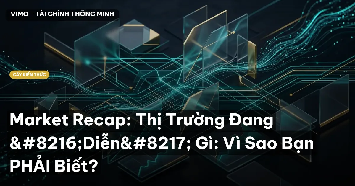 Market Recap: Thị Trường Đang ‘Diễn’ Gì: Vì Sao Bạn PHẢI Biết?