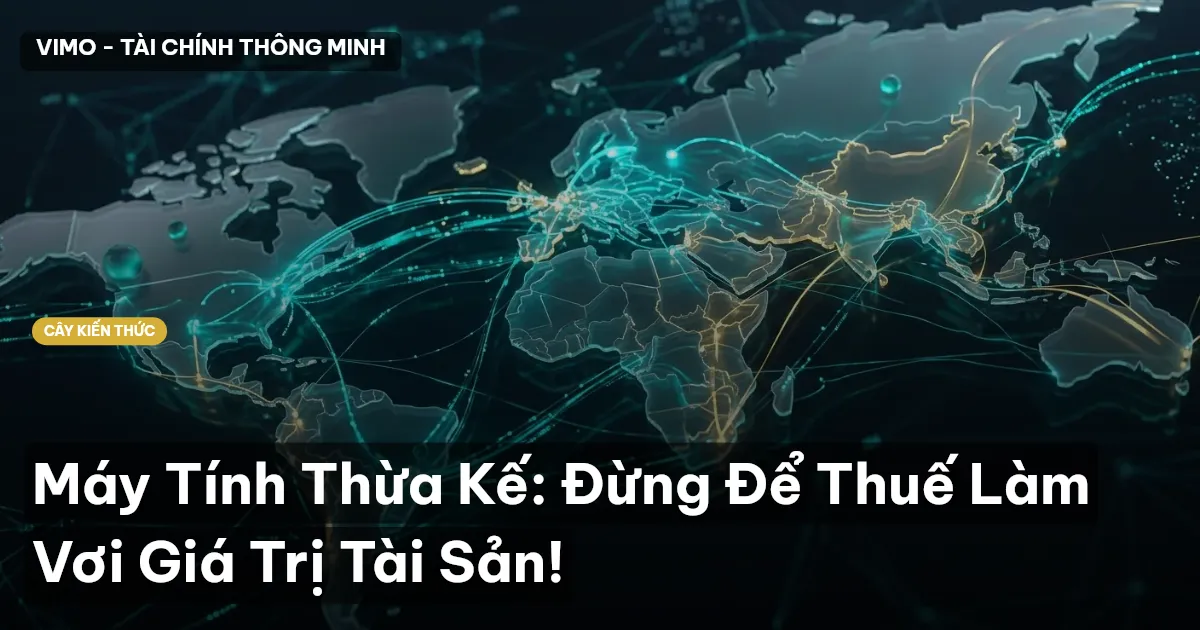 Máy Tính Thừa Kế: Đừng Để Thuế Làm Vơi Giá Trị Tài Sản!
