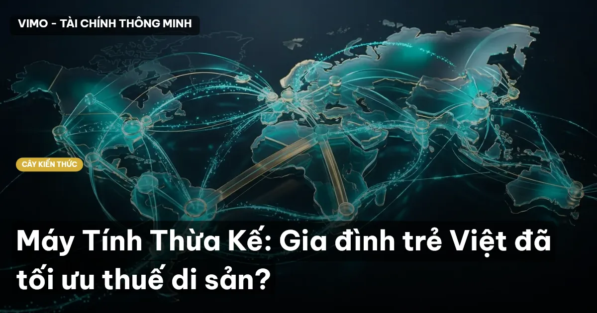 Máy Tính Thừa Kế: Gia đình trẻ Việt đã tối ưu thuế di sản?