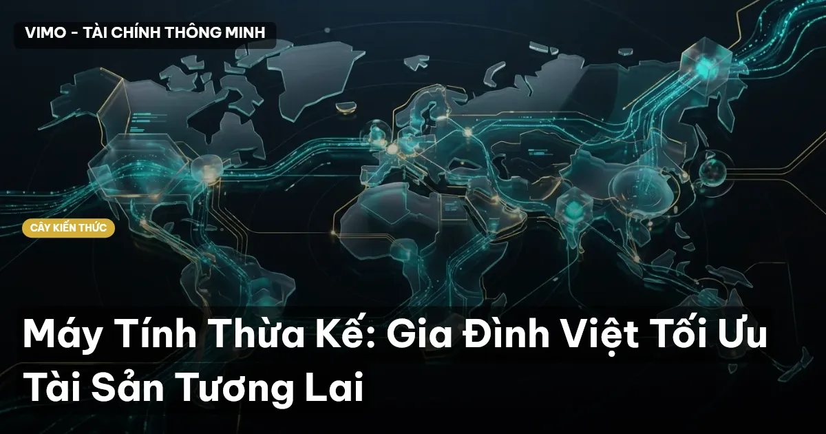 Máy Tính Thừa Kế: Gia Đình Việt Tối Ưu Tài Sản Tương Lai