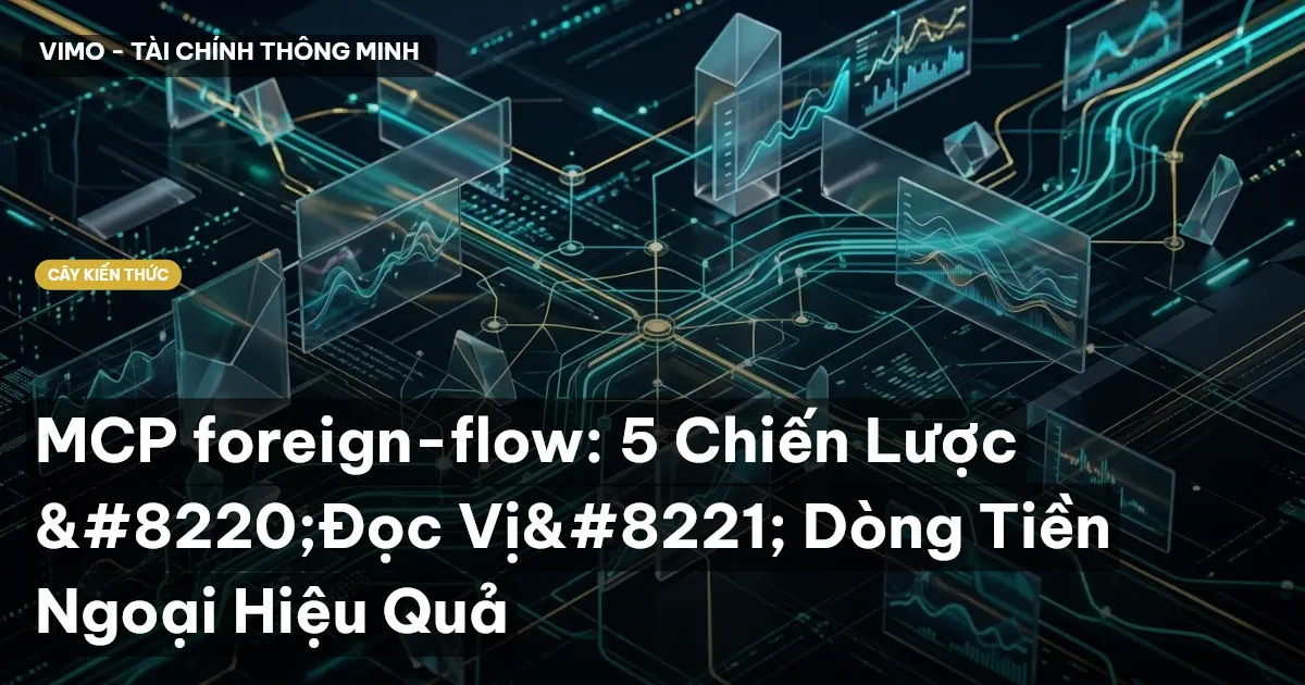 MCP foreign-flow: 5 Chiến Lược “Đọc Vị” Dòng Tiền Ngoại Hiệu Quả