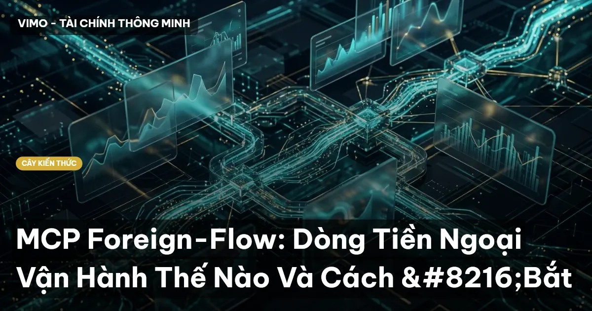 MCP Foreign-Flow: Dòng Tiền Ngoại Vận Hành Thế Nào Và Cách ‘Bắt