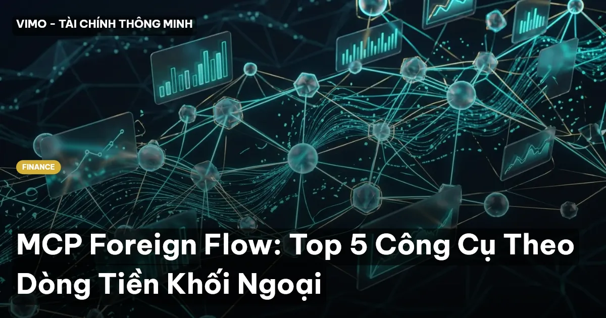 MCP Foreign Flow: Top 5 Công Cụ Theo Dòng Tiền Khối Ngoại