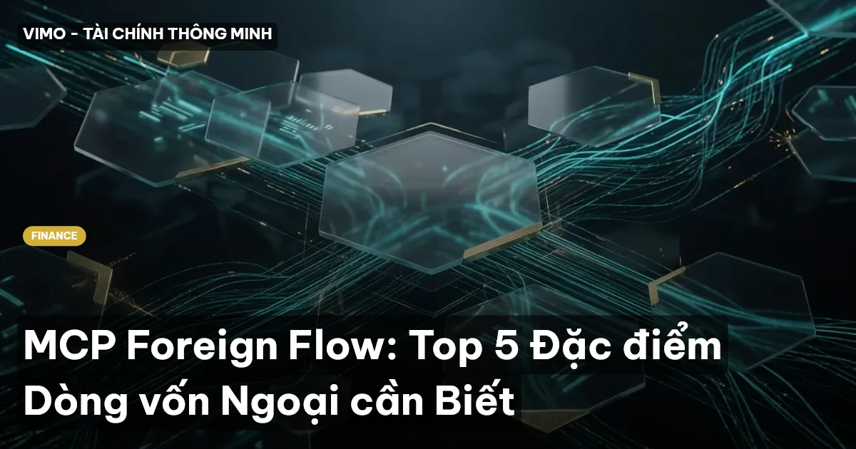 MCP Foreign Flow: Top 5 Đặc điểm Dòng vốn Ngoại cần Biết