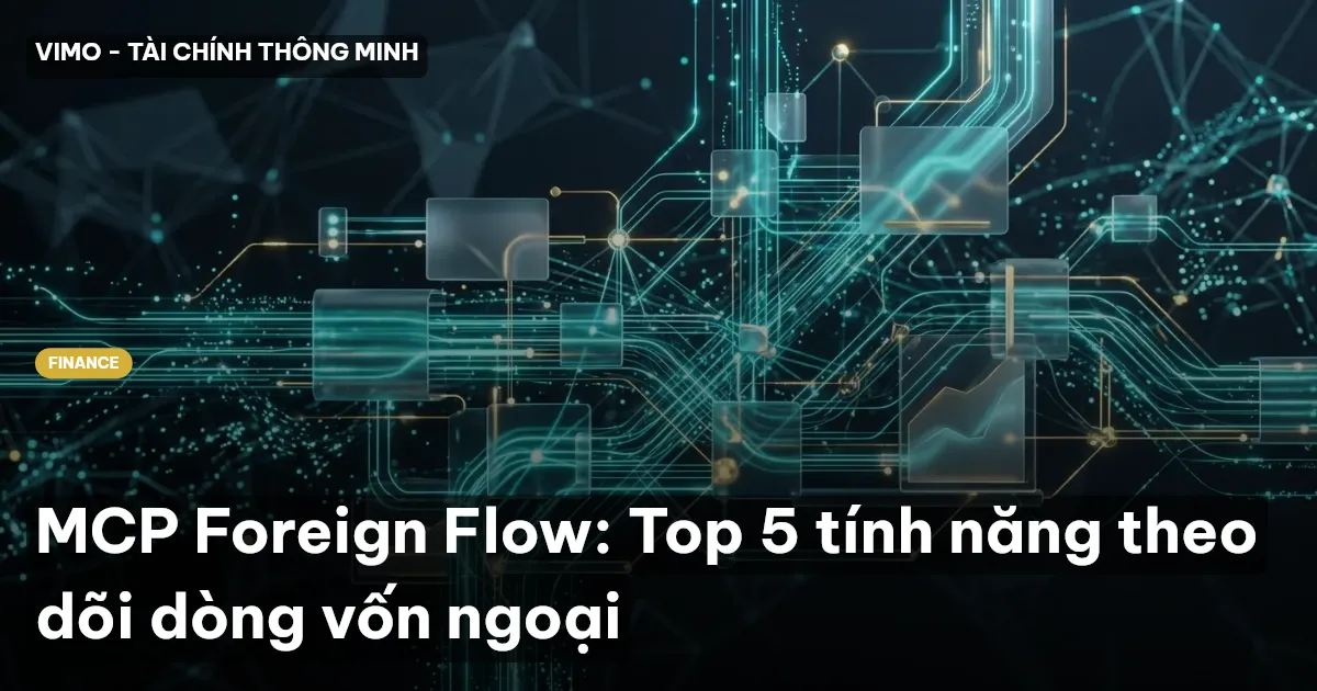 MCP Foreign Flow: Top 5 tính năng theo dõi dòng vốn ngoại