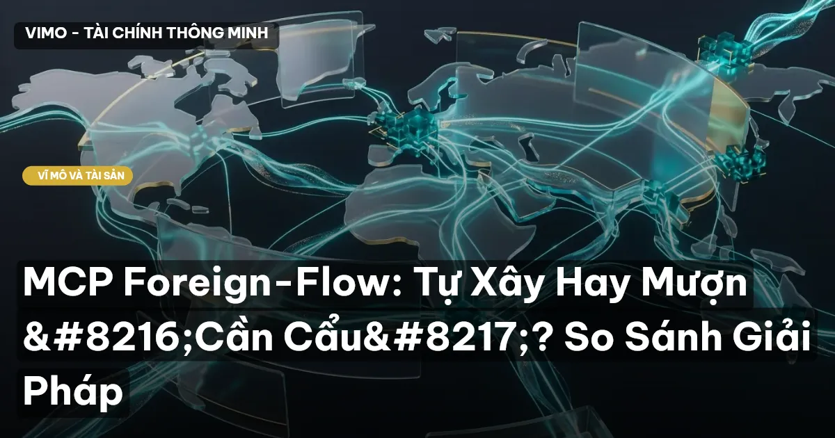 MCP Foreign-Flow: Tự Xây Hay Mượn ‘Cần Cẩu’? So Sánh Giải Pháp