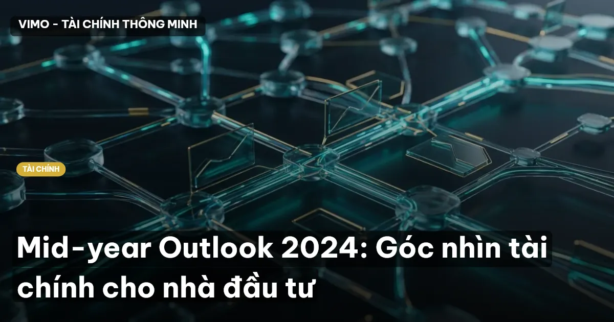 Mid-year Outlook 2024: Góc nhìn tài chính cho nhà đầu tư