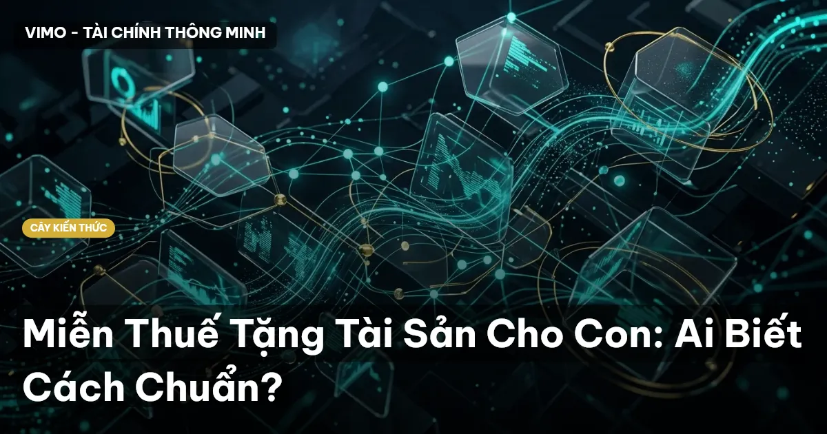 Miễn Thuế Tặng Tài Sản Cho Con: Ai Biết Cách Chuẩn?