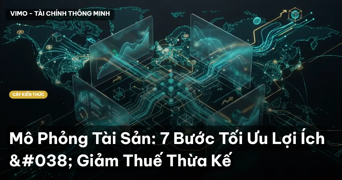Mô Phỏng Tài Sản: 7 Bước Tối Ưu Lợi Ích & Giảm Thuế Thừa Kế