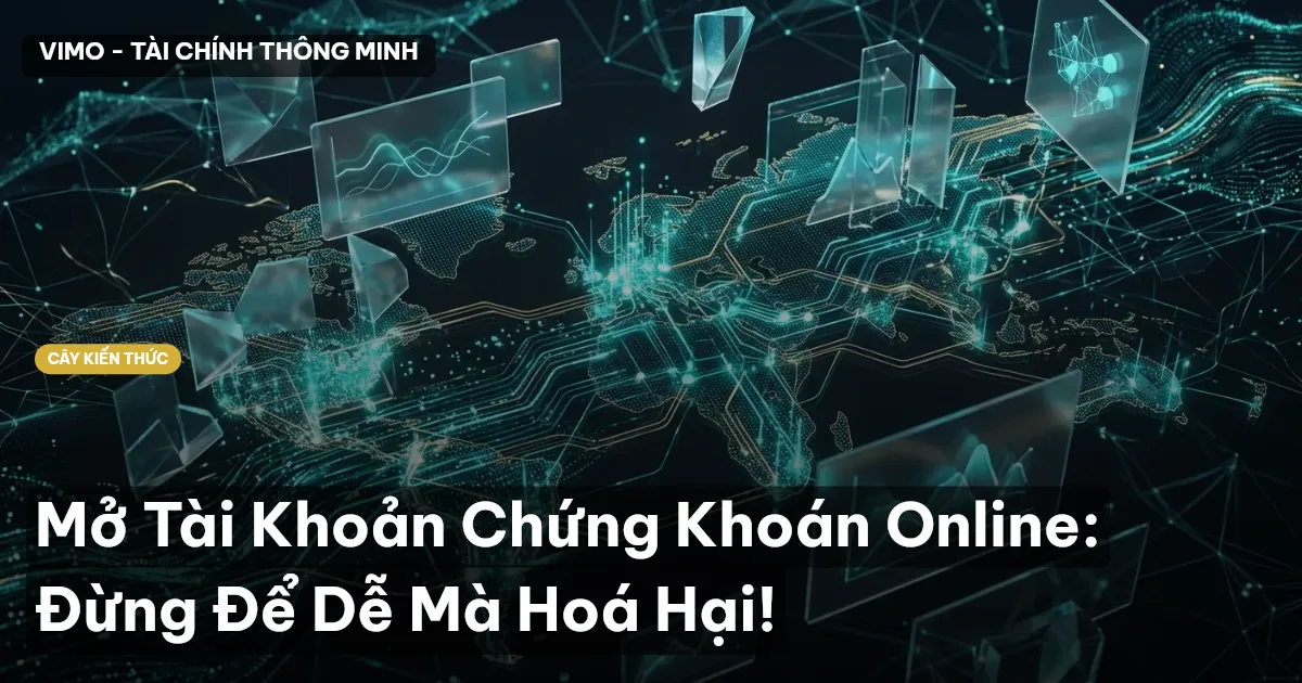 Mở Tài Khoản Chứng Khoán Online: Đừng Để Dễ Mà Hoá Hại!