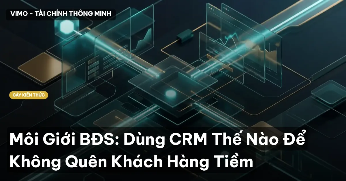 Môi Giới BĐS: Dùng CRM Thế Nào Để Không Quên Khách Hàng Tiềm