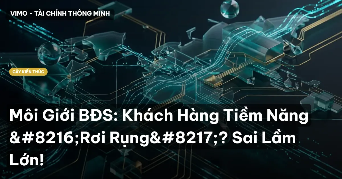 Môi Giới BĐS: Khách Hàng Tiềm Năng ‘Rơi Rụng’? Sai Lầm Lớn!
