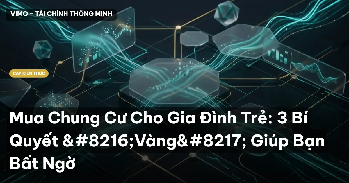 Mua Chung Cư Cho Gia Đình Trẻ: 3 Bí Quyết ‘Vàng’ Giúp Bạn Bất Ngờ
