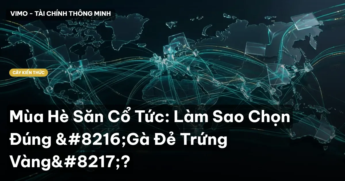 Mùa Hè Săn Cổ Tức: Làm Sao Chọn Đúng ‘Gà Đẻ Trứng Vàng’?