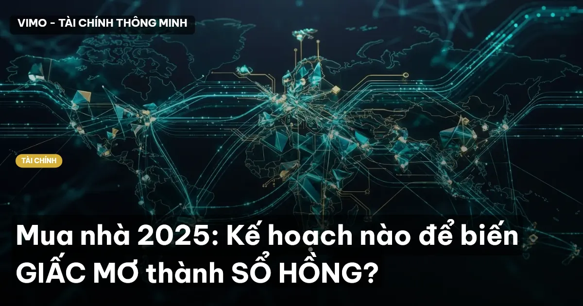 Mua nhà 2025: Kế hoạch nào để biến GIẤC MƠ thành SỔ HỒNG?