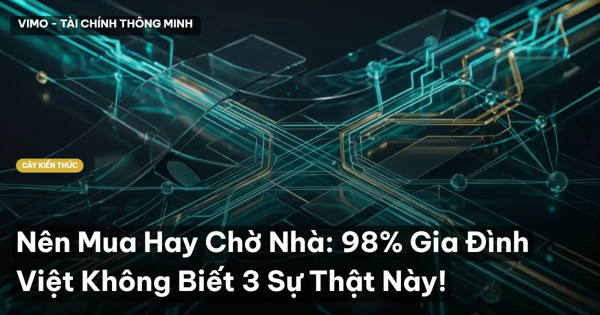 Nên Mua Hay Chờ Nhà: 98% Gia Đình Việt Không Biết 3 Sự Thật Này!