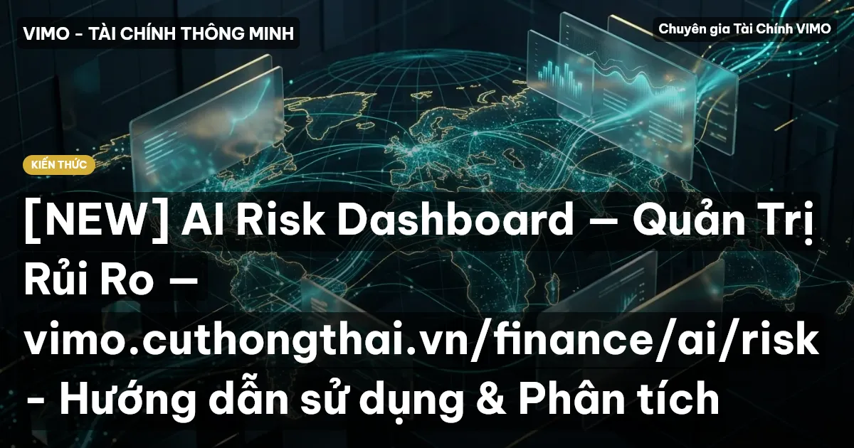 [NEW] AI Risk Dashboard — Quản Trị Rủi Ro — vimo.cuthongthai.vn/finance/ai/risk - Hướng dẫn sử dụng & Phân tích
