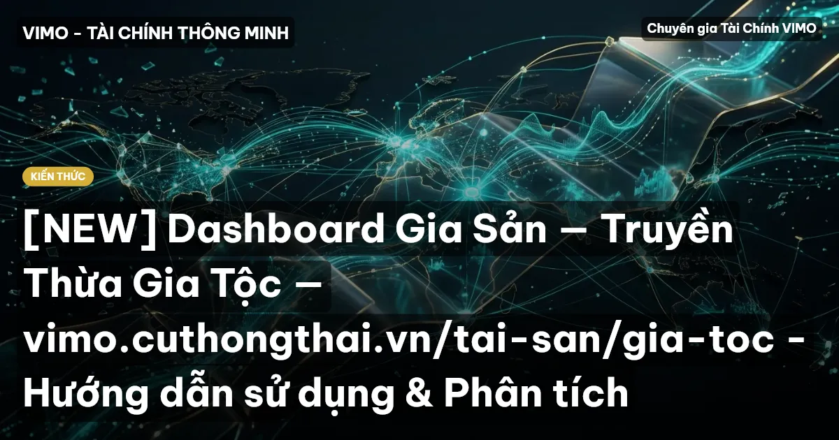 [NEW] Dashboard Gia Sản — Truyền Thừa Gia Tộc — vimo.cuthongthai.vn/tai-san/gia-toc - Hướng dẫn sử dụng & Phân tích