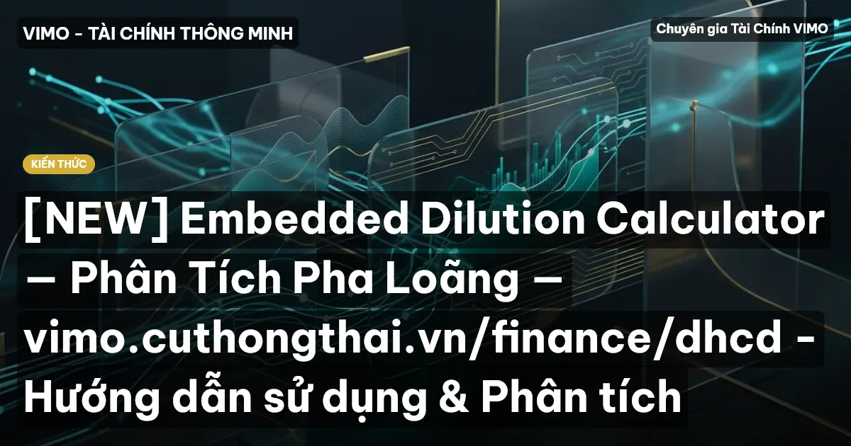 [NEW] Embedded Dilution Calculator — Phân Tích Pha Loãng — vimo.cuthongthai.vn/finance/dhcd - Hướng dẫn sử dụng & Phân tích