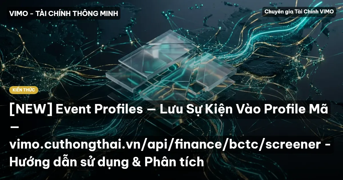 [NEW] Event Profiles — Lưu Sự Kiện Vào Profile Mã — vimo.cuthongthai.vn/api/finance/bctc/screener - Hướng dẫn sử dụng & Phân tích