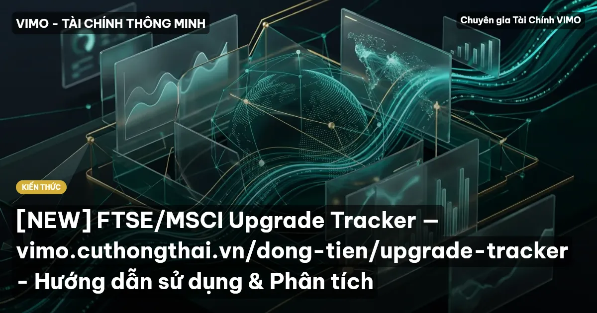 [NEW] FTSE/MSCI Upgrade Tracker — vimo.cuthongthai.vn/dong-tien/upgrade-tracker - Hướng dẫn sử dụng & Phân tích