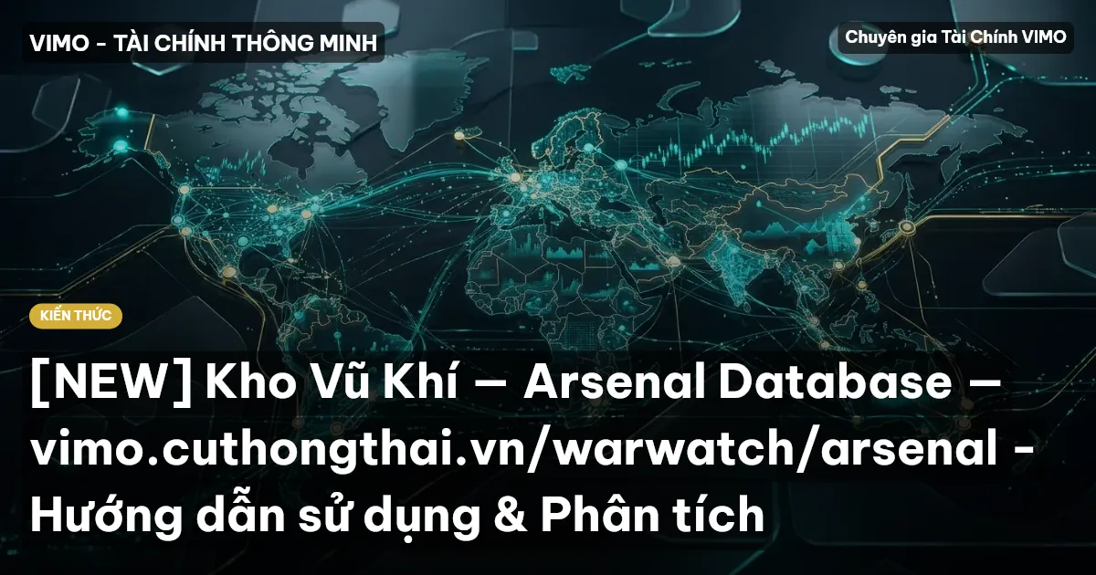 [NEW] Kho Vũ Khí — Arsenal Database — vimo.cuthongthai.vn/warwatch/arsenal - Hướng dẫn sử dụng & Phân tích