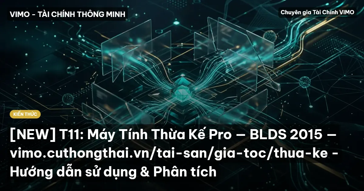 [NEW] T11: Máy Tính Thừa Kế Pro — BLDS 2015 — vimo.cuthongthai.vn/tai-san/gia-toc/thua-ke - Hướng dẫn sử dụng & Phân tích