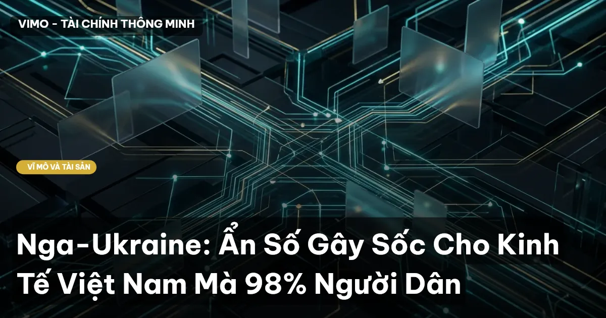 Nga-Ukraine: Ẩn Số Gây Sốc Cho Kinh Tế Việt Nam Mà 98% Người Dân