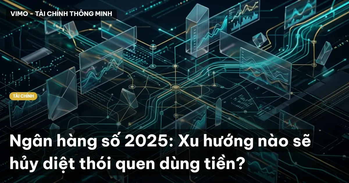 Ngân hàng số 2025: Xu hướng nào sẽ hủy diệt thói quen dùng tiền?