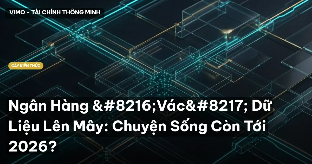 Ngân Hàng ‘Vác’ Dữ Liệu Lên Mây: Chuyện Sống Còn Tới 2026?