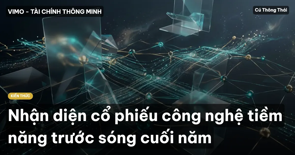 Nhận diện cổ phiếu công nghệ tiềm năng trước sóng cuối năm