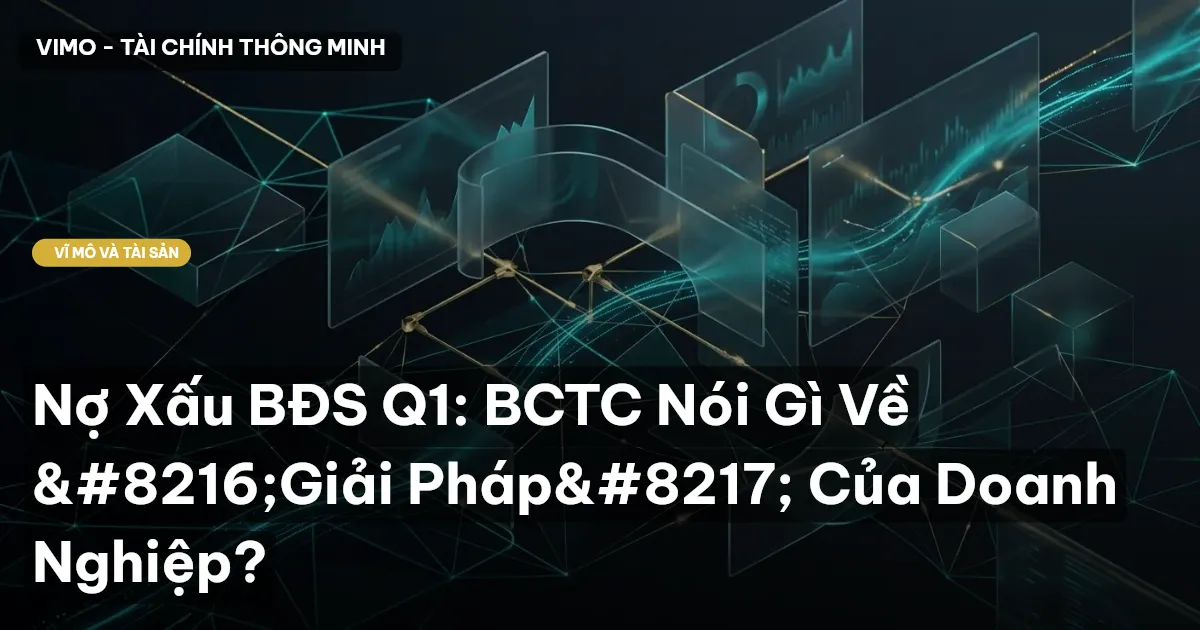 Nợ Xấu BĐS Q1: BCTC Nói Gì Về ‘Giải Pháp’ Của Doanh Nghiệp?