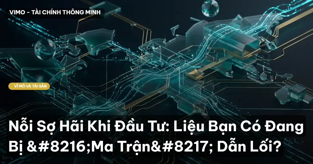 Nỗi Sợ Hãi Khi Đầu Tư: Liệu Bạn Có Đang Bị ‘Ma Trận’ Dẫn Lối?