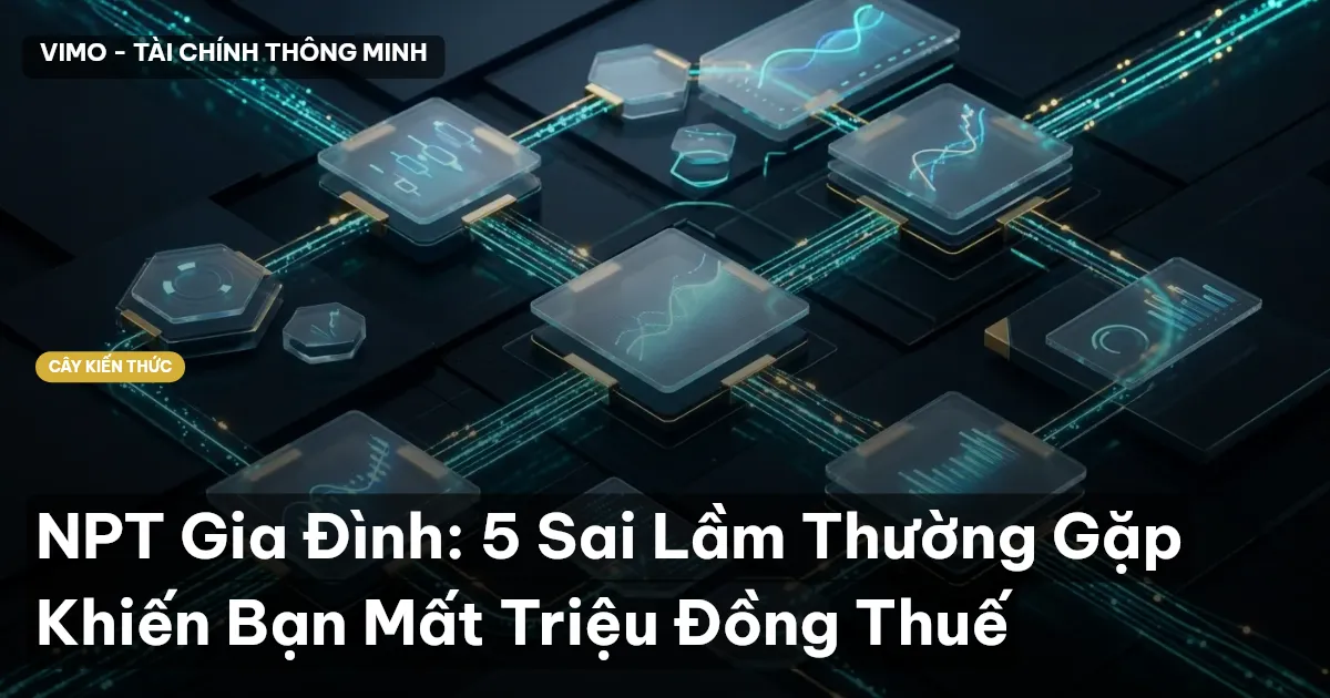NPT Gia Đình: 5 Sai Lầm Thường Gặp Khiến Bạn Mất Triệu Đồng Thuế