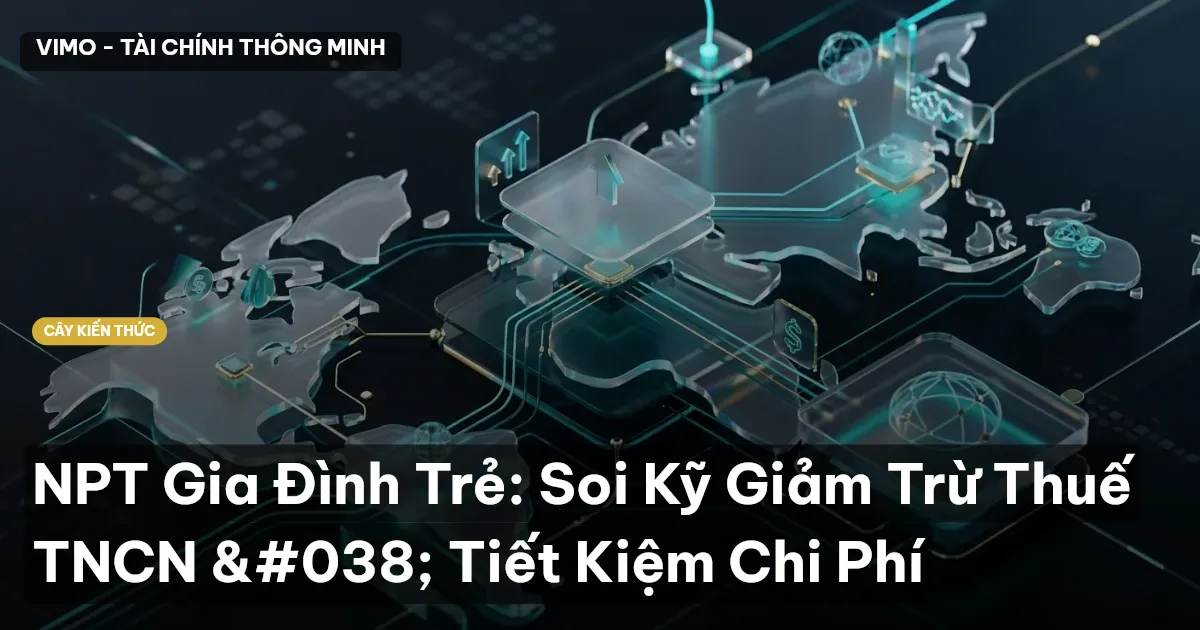 NPT Gia Đình Trẻ: Soi Kỹ Giảm Trừ Thuế TNCN & Tiết Kiệm Chi Phí