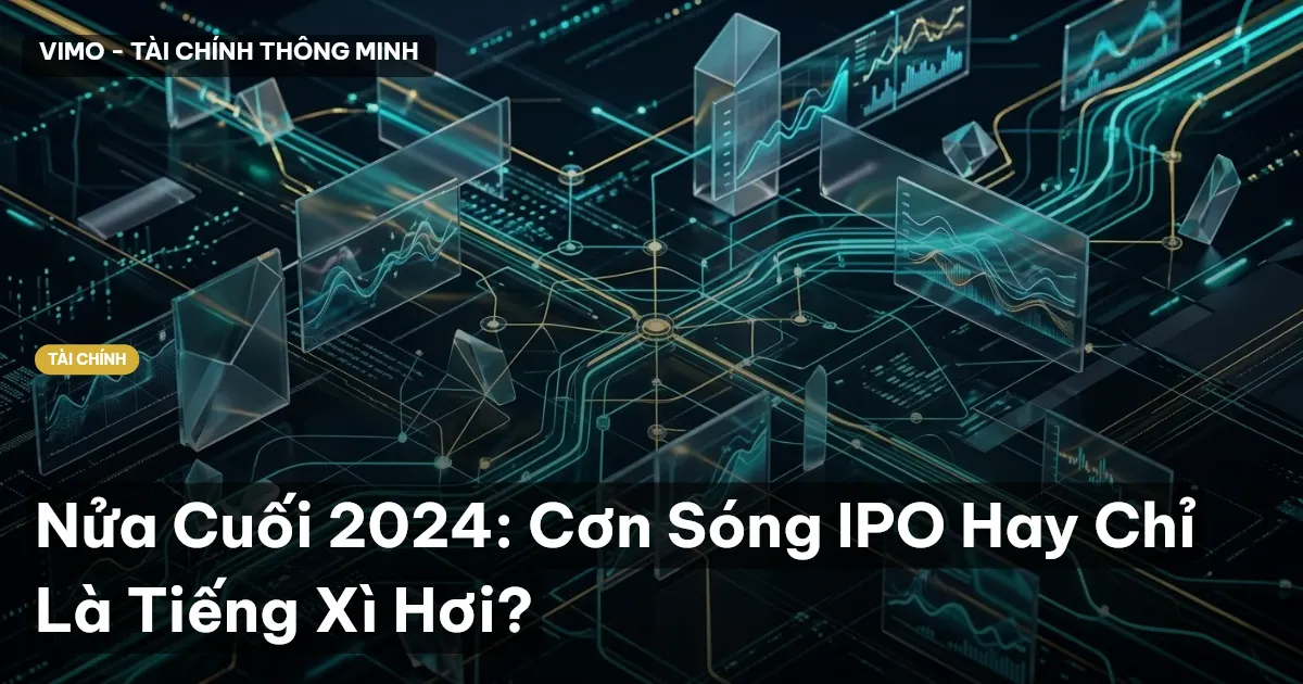 Nửa Cuối 2024: Cơn Sóng IPO Hay Chỉ Là Tiếng Xì Hơi?