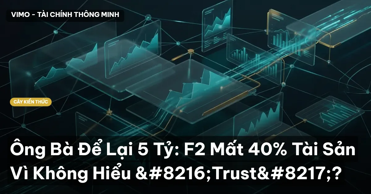 Ông Bà Để Lại 5 Tỷ: F2 Mất 40% Tài Sản Vì Không Hiểu ‘Trust’?