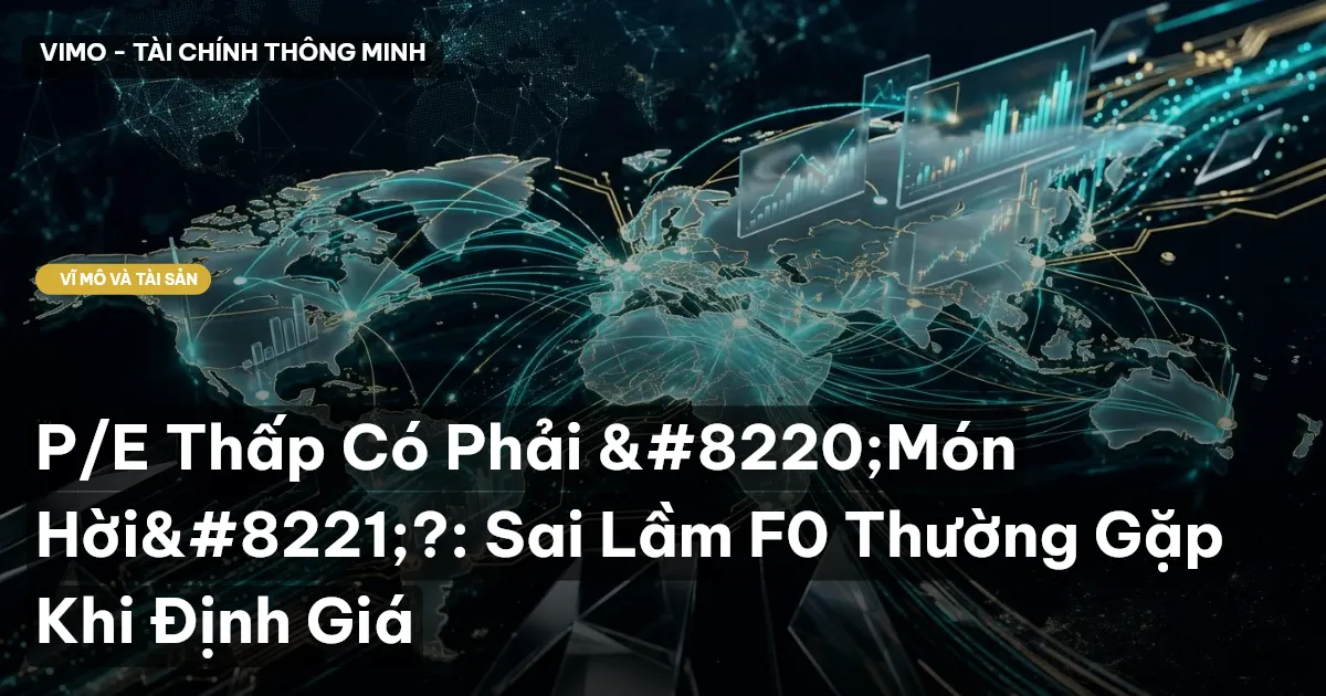 P/E Thấp Có Phải “Món Hời”?: Sai Lầm F0 Thường Gặp Khi Định Giá