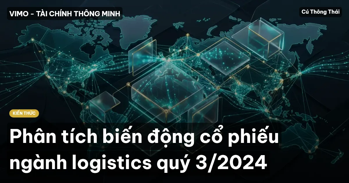Phân tích biến động cổ phiếu ngành logistics quý 3/2024