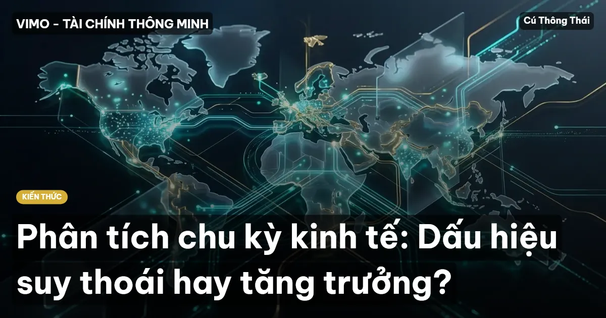 Phân tích chu kỳ kinh tế: Dấu hiệu suy thoái hay tăng trưởng?