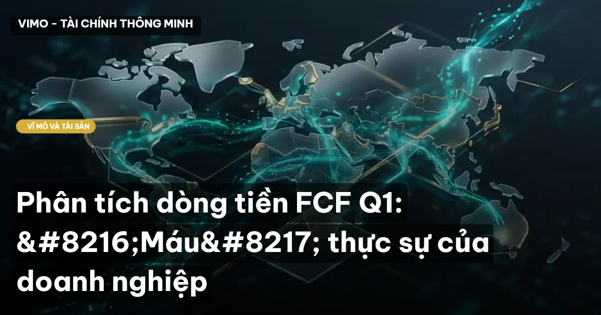 Phân tích dòng tiền FCF Q1: ‘Máu’ thực sự của doanh nghiệp