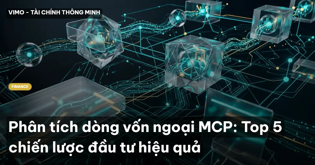 Phân tích dòng vốn ngoại MCP: Top 5 chiến lược đầu tư hiệu quả