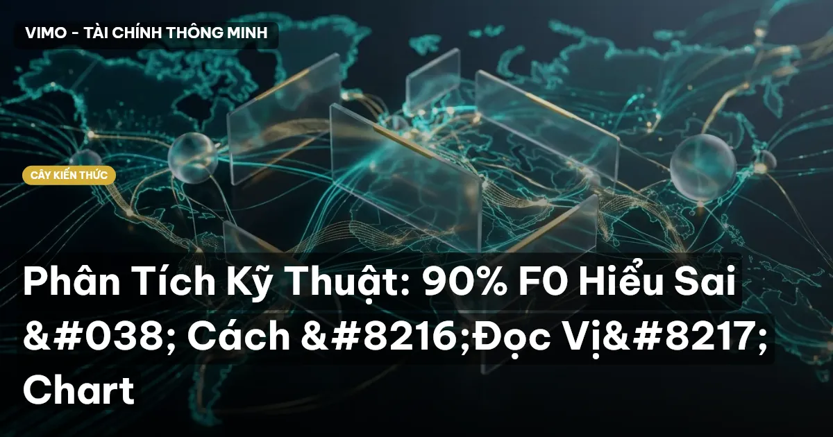 Phân Tích Kỹ Thuật: 90% F0 Hiểu Sai & Cách ‘Đọc Vị’ Chart