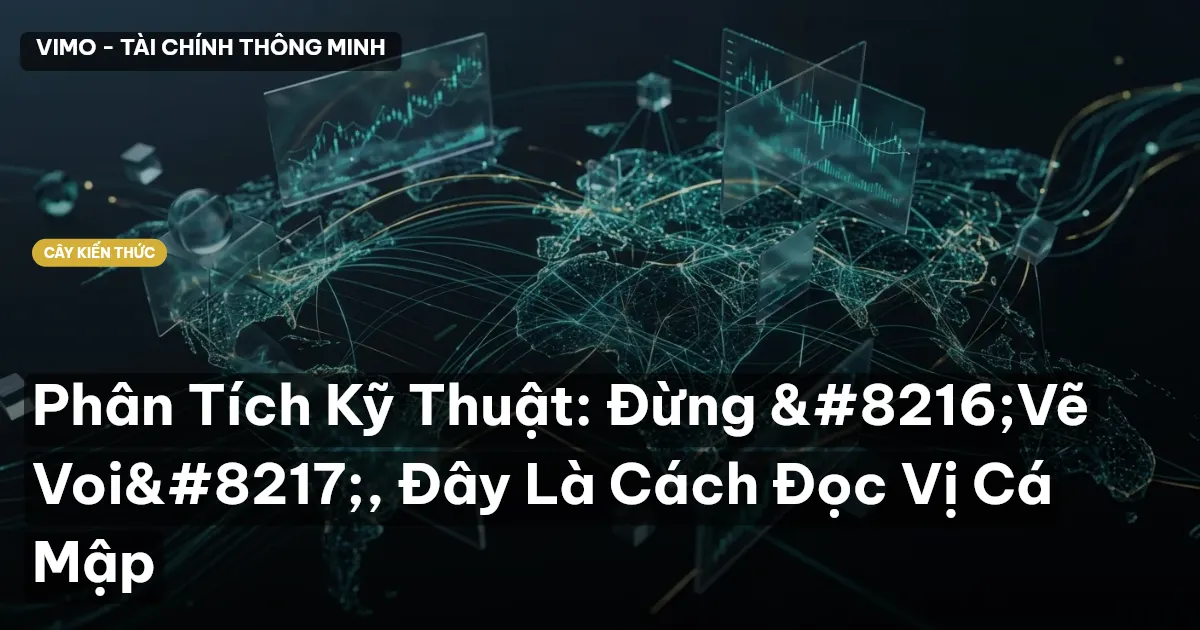 Phân Tích Kỹ Thuật: Đừng ‘Vẽ Voi’, Đây Là Cách Đọc Vị Cá Mập